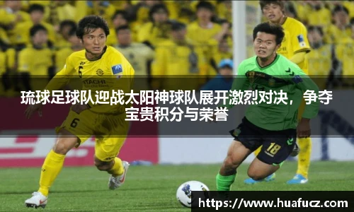 琉球足球队迎战太阳神球队展开激烈对决，争夺宝贵积分与荣誉