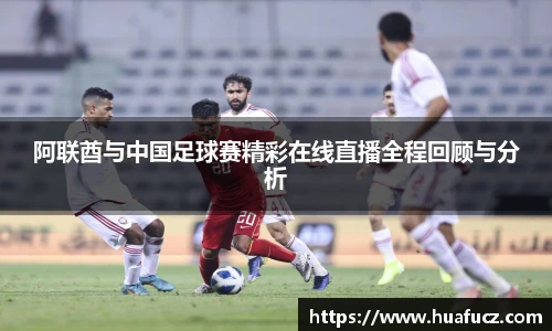 阿联酋与中国足球赛精彩在线直播全程回顾与分析