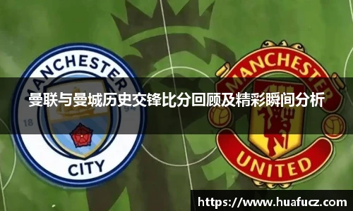 曼联与曼城历史交锋比分回顾及精彩瞬间分析