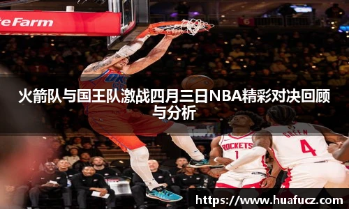 火箭队与国王队激战四月三日NBA精彩对决回顾与分析