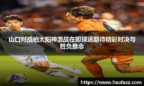 山口对战柏太阳神激战在即球迷期待精彩对决与胜负悬念