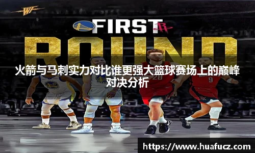 火箭与马刺实力对比谁更强大篮球赛场上的巅峰对决分析