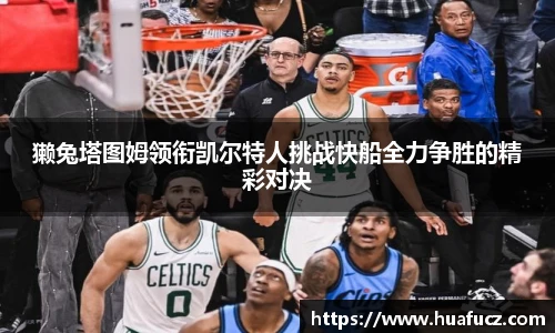 獭兔塔图姆领衔凯尔特人挑战快船全力争胜的精彩对决