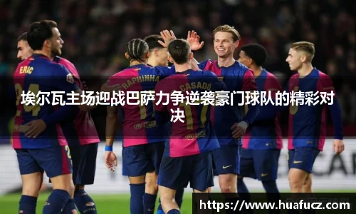 埃尔瓦主场迎战巴萨力争逆袭豪门球队的精彩对决